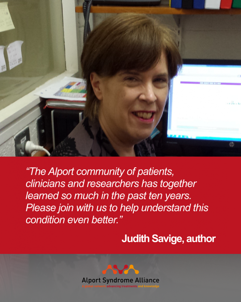 “The Alport community of patients, clinicians and researchers has together learned so much in the past ten years. Please join with us to help understand this condition even better.”

Judith Savige, author